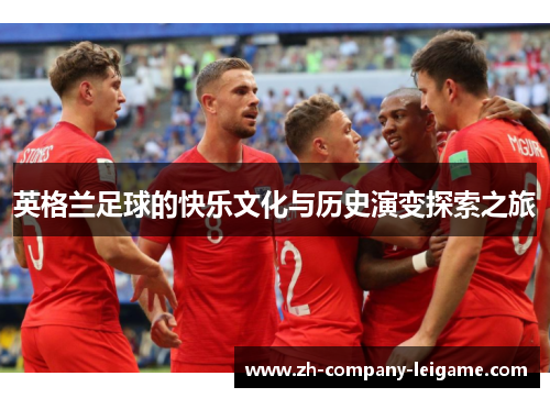 英格兰足球的快乐文化与历史演变探索之旅 英格兰足球的快乐文化与历史演变探索之旅