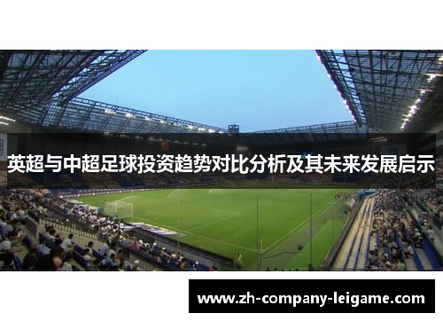 英超与中超足球投资趋势对比分析及其未来发展启示 英超与中超足球投资趋势对比分析及其未来发展启示