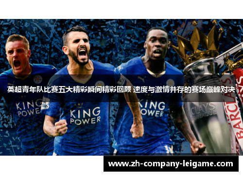 英超青年队比赛五大精彩瞬间精彩回顾 速度与激情并存的赛场巅峰对决