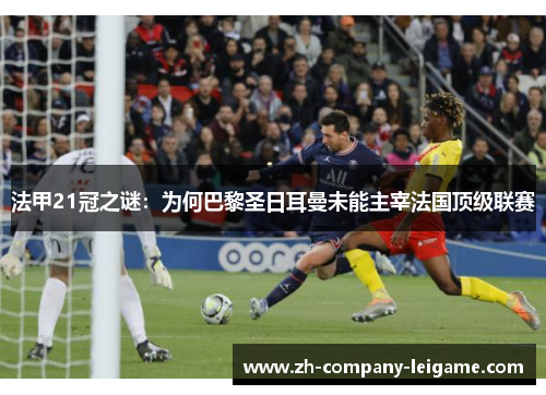 法甲21冠之谜：为何巴黎圣日耳曼未能主宰法国顶级联赛