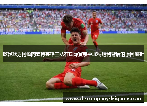 欧足联为何倾向支持英格兰队在国际赛事中取得胜利背后的原因解析
