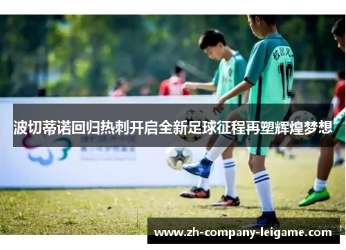 波切蒂诺回归热刺开启全新足球征程再塑辉煌梦想