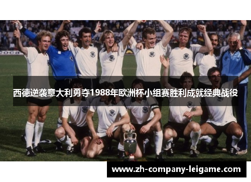 西德逆袭意大利勇夺1988年欧洲杯小组赛胜利成就经典战役