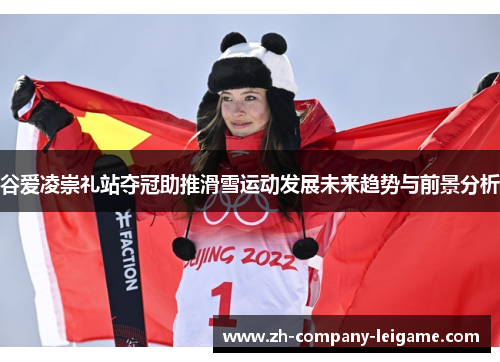 谷爱凌崇礼站夺冠助推滑雪运动发展未来趋势与前景分析