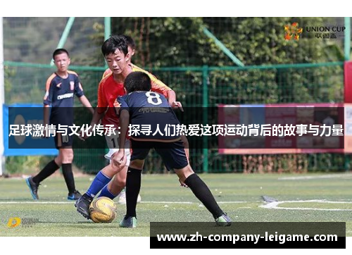 足球激情与文化传承：探寻人们热爱这项运动背后的故事与力量