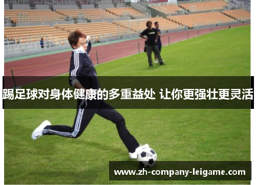 踢足球对身体健康的多重益处 让你更强壮更灵活 踢足球对身体健康的多重益处 让你更强壮更灵活