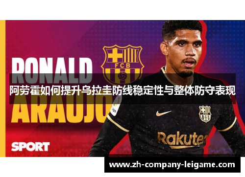 阿劳霍如何提升乌拉圭防线稳定性与整体防守表现