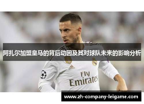 阿扎尔加盟皇马的背后动因及其对球队未来的影响分析
