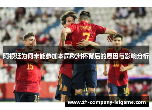 阿根廷为何未能参加本届欧洲杯背后的原因与影响分析
