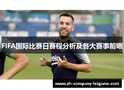 FIFA国际比赛日赛程分析及各大赛事前瞻 FIFA国际比赛日赛程分析及各大赛事前瞻