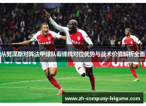 从努涅斯对阵法甲球队看锋线对位优势与战术价值解析全面