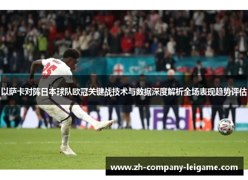 以萨卡对阵日本球队欧冠关键战技术与数据深度解析全场表现趋势评估 以萨卡对阵日本球队欧冠关键战技术与数据深度解析全场表现趋势评估