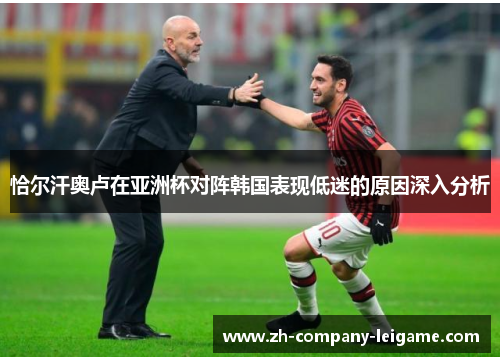 恰尔汗奥卢在亚洲杯对阵韩国表现低迷的原因深入分析