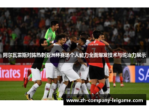 阿尔瓦雷斯对阵热刺亚洲杯赛场个人能力全面爆发技术与统治力展示