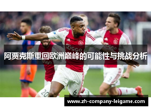 阿贾克斯重回欧洲巅峰的可能性与挑战分析