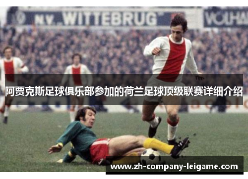 阿贾克斯足球俱乐部参加的荷兰足球顶级联赛详细介绍