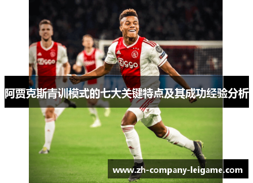 阿贾克斯青训模式的七大关键特点及其成功经验分析 阿贾克斯青训模式的七大关键特点及其成功经验分析