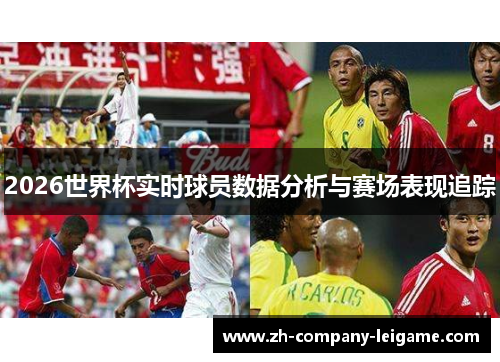 2026世界杯实时球员数据分析与赛场表现追踪