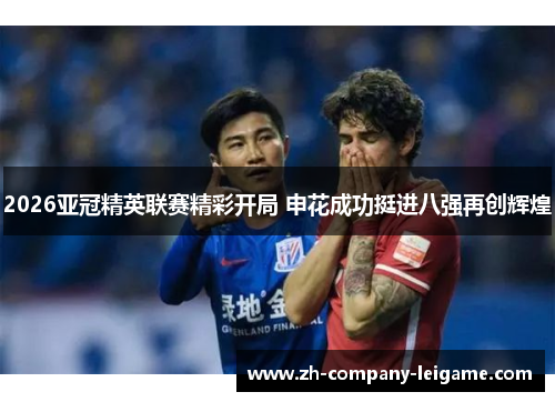 2026亚冠精英联赛精彩开局 申花成功挺进八强再创辉煌