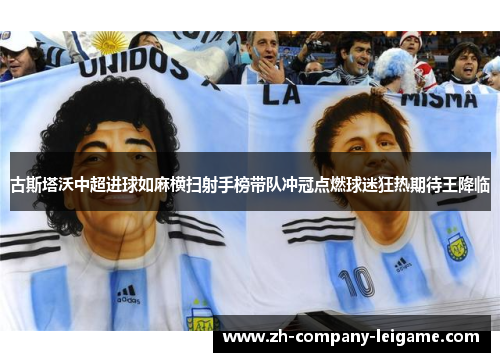 古斯塔沃中超进球如麻横扫射手榜带队冲冠点燃球迷狂热期待王降临