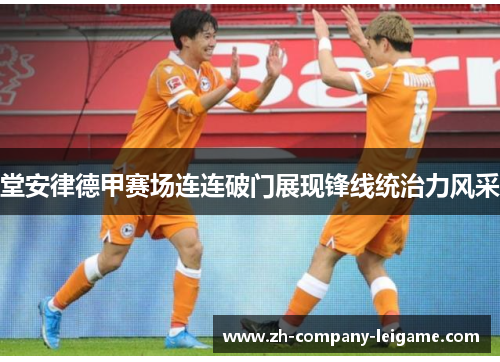 堂安律德甲赛场连连破门展现锋线统治力风采