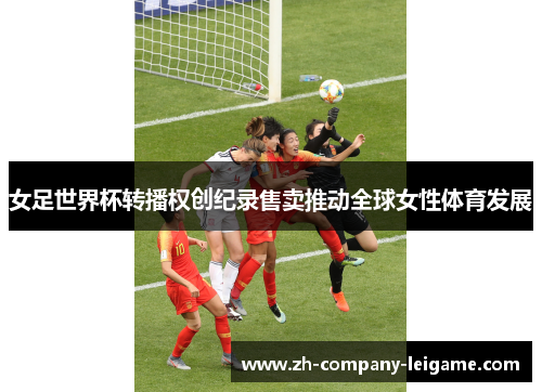 女足世界杯转播权创纪录售卖推动全球女性体育发展 女足世界杯转播权创纪录售卖推动全球女性体育发展