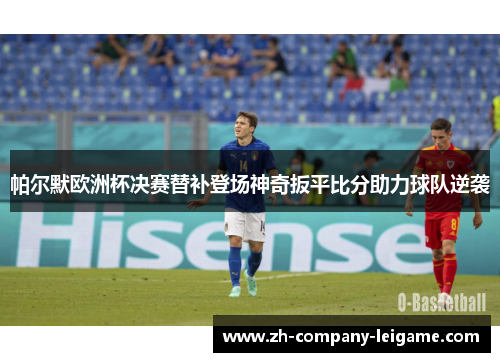 帕尔默欧洲杯决赛替补登场神奇扳平比分助力球队逆袭