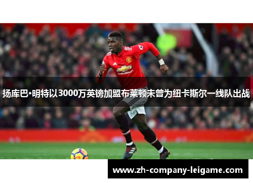 扬库巴·明特以3000万英镑加盟布莱顿未曾为纽卡斯尔一线队出战