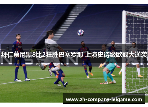拜仁慕尼黑8比2狂胜巴塞罗那 上演史诗级欧冠大逆袭