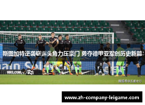 斯图加特逆袭崭露头角力压豪门 勇夺德甲亚军创历史新篇 斯图加特逆袭崭露头角力压豪门 勇夺德甲亚军创历史新篇