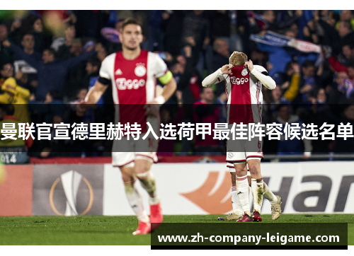 曼联官宣德里赫特入选荷甲最佳阵容候选名单 曼联官宣德里赫特入选荷甲最佳阵容候选名单