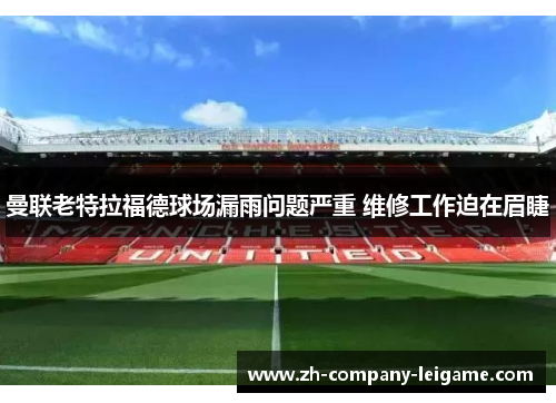 曼联老特拉福德球场漏雨问题严重 维修工作迫在眉睫
