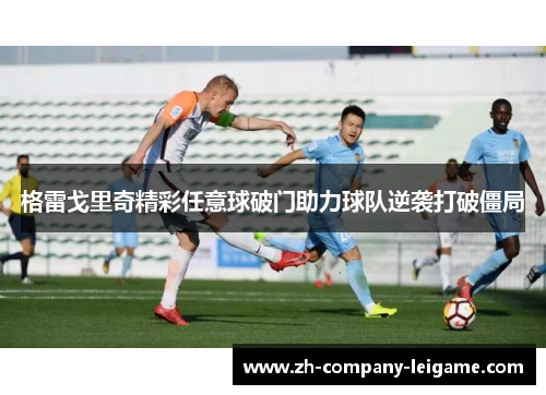 格雷戈里奇精彩任意球破门助力球队逆袭打破僵局