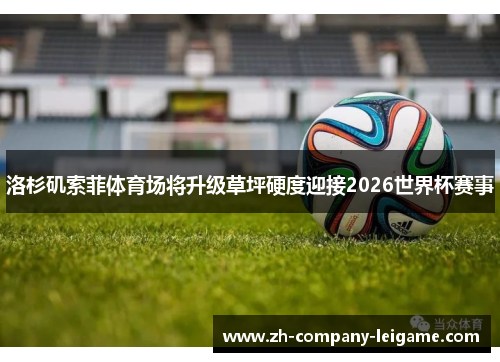 洛杉矶索菲体育场将升级草坪硬度迎接2026世界杯赛事