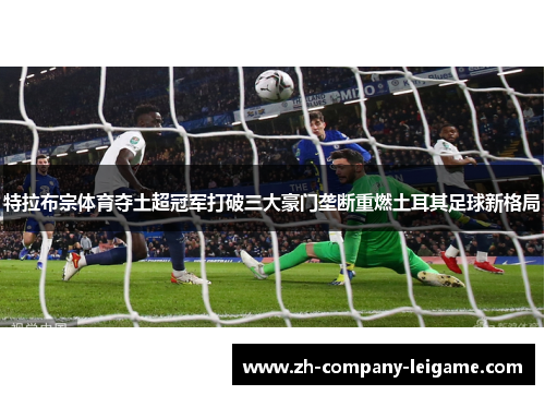 特拉布宗体育夺土超冠军打破三大豪门垄断重燃土耳其足球新格局