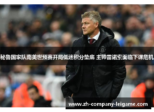 秘鲁国家队南美世预赛开局低迷积分垫底 主帅雷诺索面临下课危机