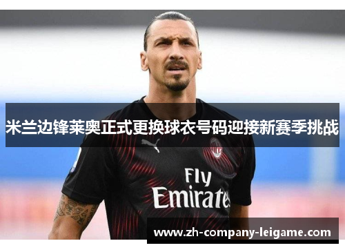 米兰边锋莱奥正式更换球衣号码迎接新赛季挑战