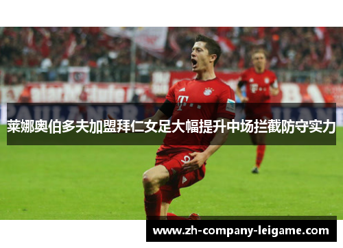 莱娜奥伯多夫加盟拜仁女足大幅提升中场拦截防守实力