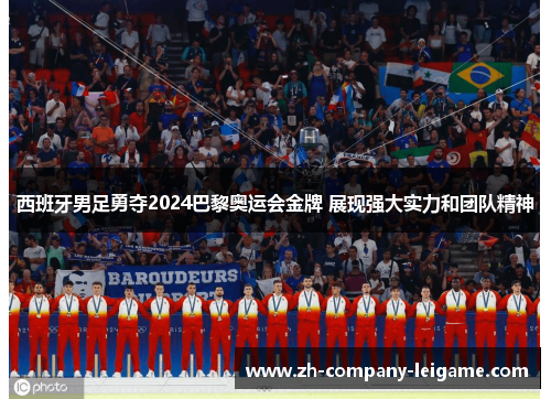 西班牙男足勇夺2024巴黎奥运会金牌 展现强大实力和团队精神