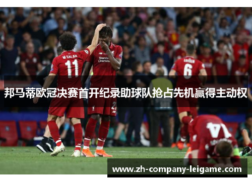 邦马蒂欧冠决赛首开纪录助球队抢占先机赢得主动权