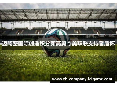 迈阿密国际创造积分新高勇夺美职联支持者盾杯