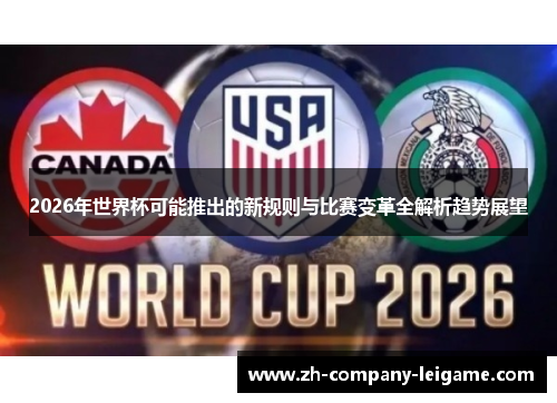 2026年世界杯可能推出的新规则与比赛变革全解析趋势展望 2026年世界杯可能推出的新规则与比赛变革全解析趋势展望