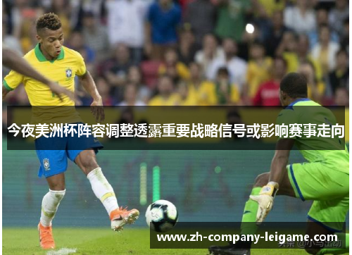 今夜美洲杯阵容调整透露重要战略信号或影响赛事走向