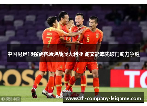中国男足18强赛客场迎战澳大利亚 谢文能率先破门助力争胜