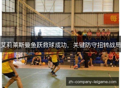 艾莉莱斯曼鱼跃救球成功,关键防守扭转战局 艾莉莱斯曼鱼跃救球成功,关键防守扭转战局