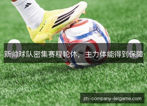 新帅球队密集赛程轮休,主力体能得到保障 新帅球队密集赛程轮休,主力体能得到保障